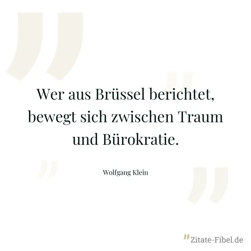 Wer aus Brüssel berichtet, bewegt sich zwischen Traum und Bürokratie. - Wolfgang Klein