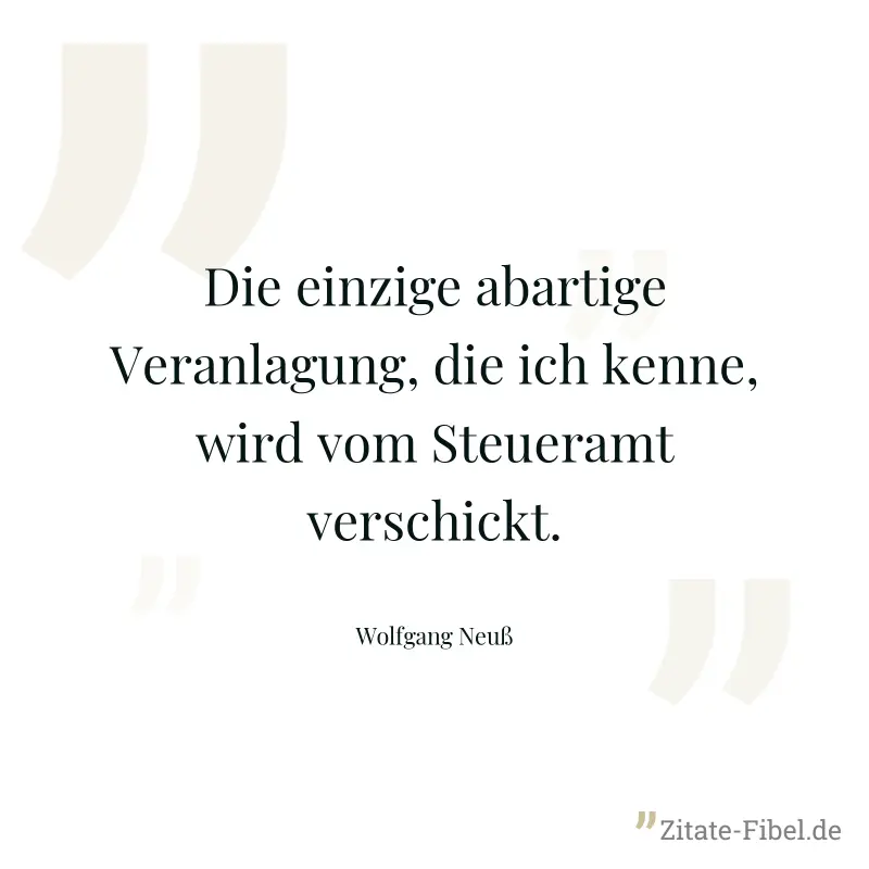 Die einzige abartige Veranlagung, die ich kenne, wird vom Steueramt verschickt. - Wolfgang Neuß