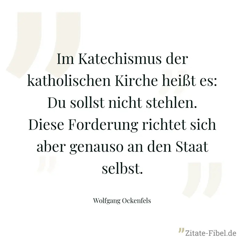 Im Katechismus der katholischen Kirche heißt es: Du sollst nicht stehlen. Diese Forderung richtet sich aber genauso an den Staat selbst. - Wolfgang Ockenfels