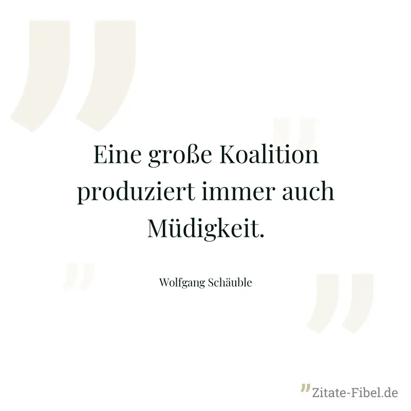 Eine große Koalition produziert immer auch Müdigkeit. - Wolfgang Schäuble