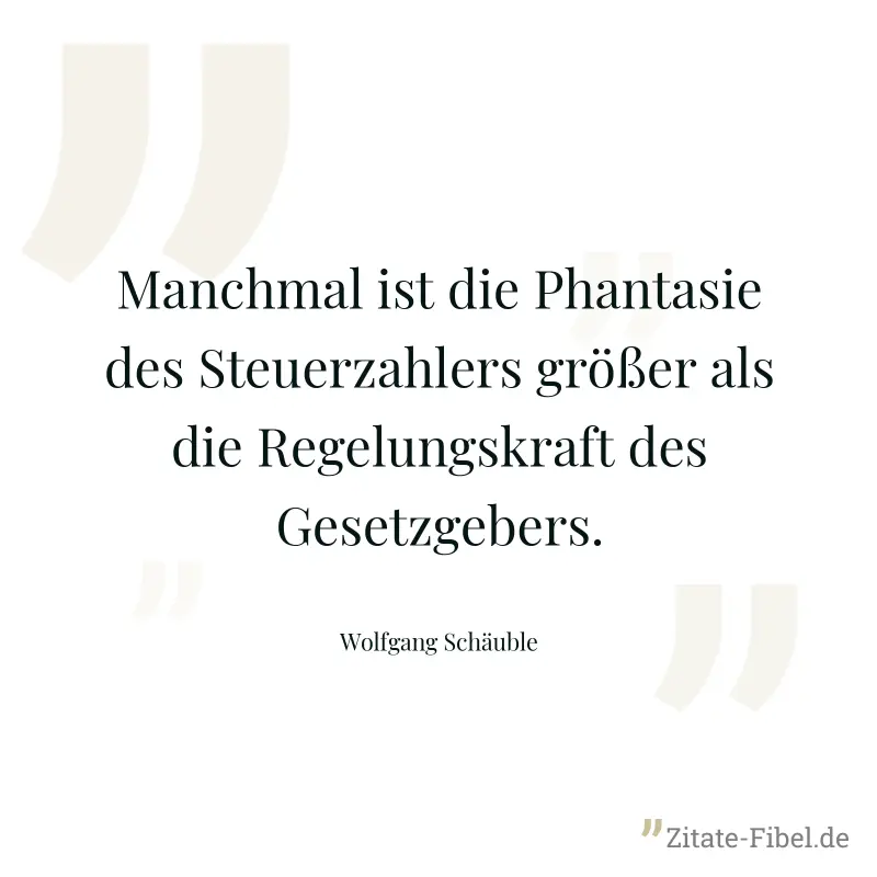 Manchmal ist die Phantasie des Steuerzahlers größer als die Regelungskraft des Gesetzgebers. - Wolfgang Schäuble