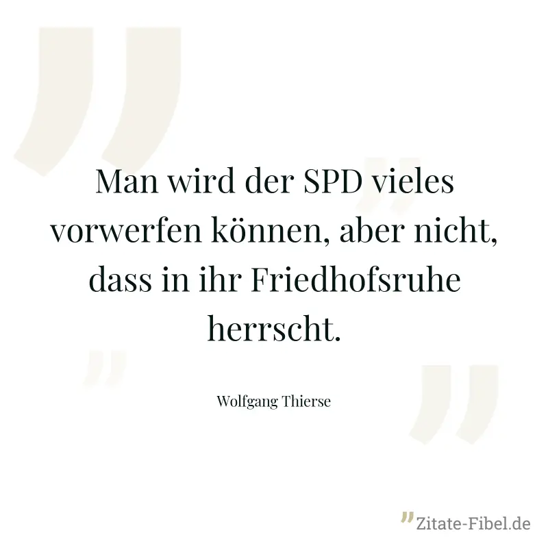 Man wird der SPD vieles vorwerfen können, aber nicht, dass in ihr Friedhofsruhe herrscht. - Wolfgang Thierse