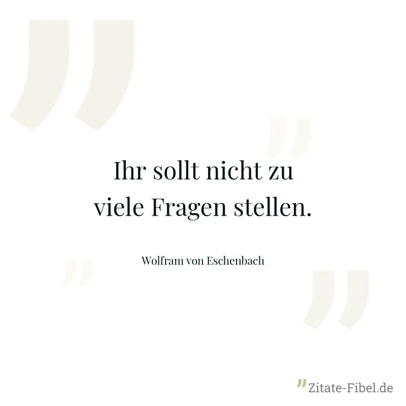 Ihr sollt nicht zu viele Fragen stellen. - Wolfram von Eschenbach