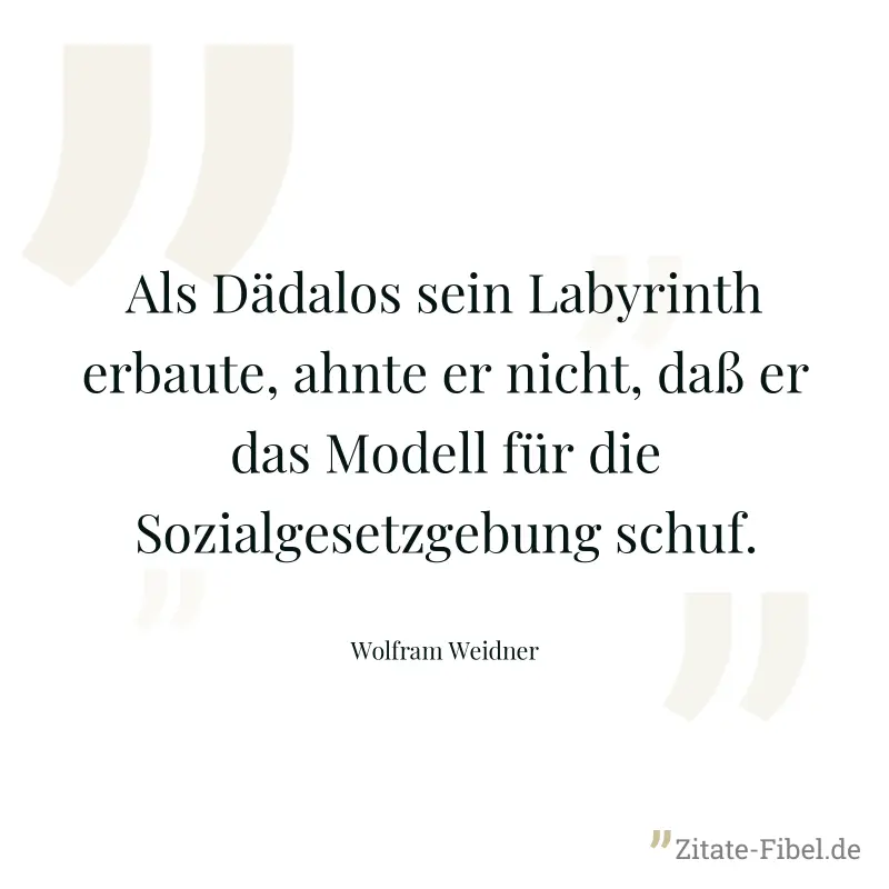 Als Dädalos sein Labyrinth erbaute, ahnte er nicht, daß er das Modell für die Sozialgesetzgebung schuf. - Wolfram Weidner
