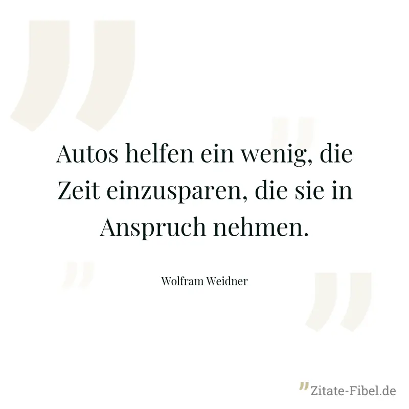 Autos helfen ein wenig, die Zeit einzusparen, die sie in Anspruch nehmen. - Wolfram Weidner