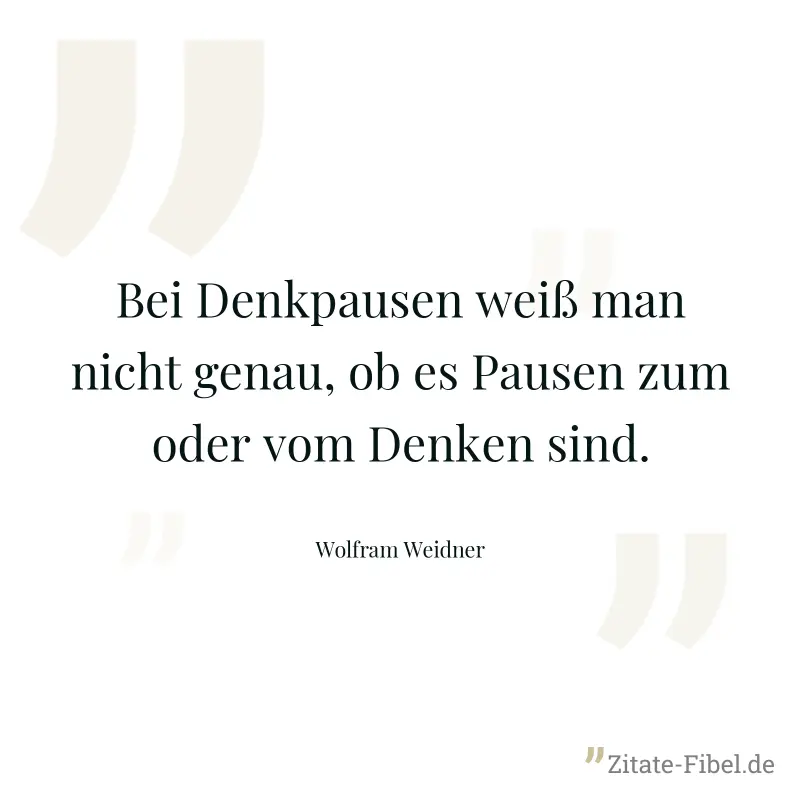 Bei Denkpausen weiß man nicht genau, ob es Pausen zum oder vom Denken sind. - Wolfram Weidner