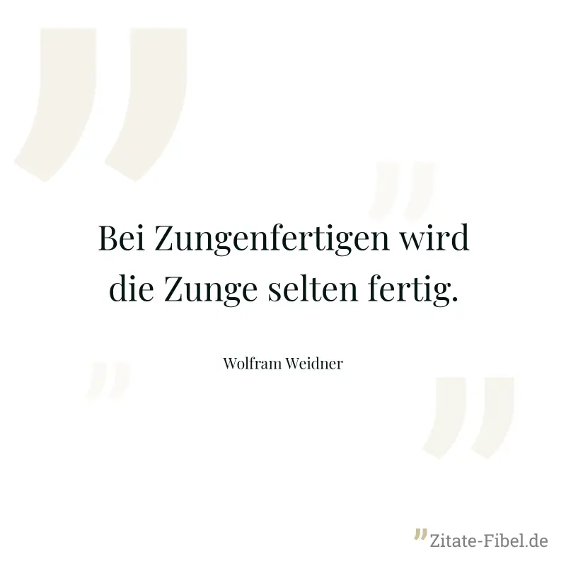 Bei Zungenfertigen wird die Zunge selten fertig. - Wolfram Weidner