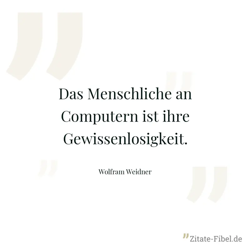 Das Menschliche an Computern ist ihre Gewissenlosigkeit. - Wolfram Weidner