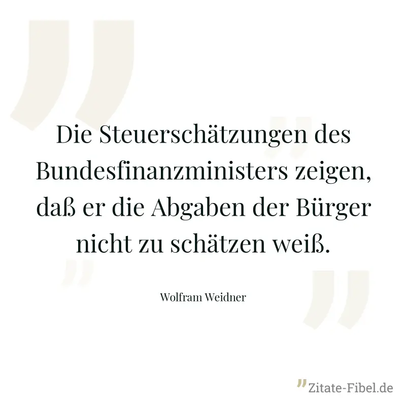 Die Steuerschätzungen des Bundesfinanzministers zeigen, daß er die Abgaben der Bürger nicht zu schätzen weiß. - Wolfram Weidner