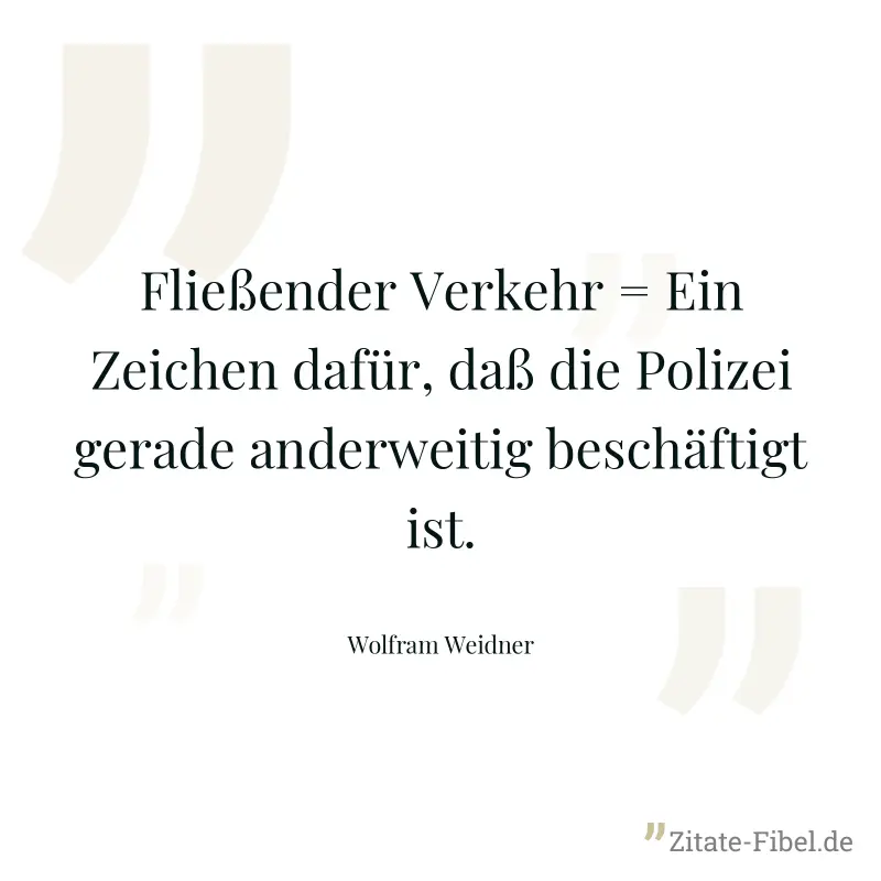 Fließender Verkehr = Ein Zeichen dafür, daß die Polizei gerade anderweitig beschäftigt ist. - Wolfram Weidner