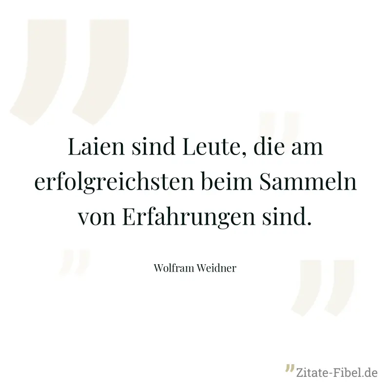 Laien sind Leute, die am erfolgreichsten beim Sammeln von Erfahrungen sind. - Wolfram Weidner