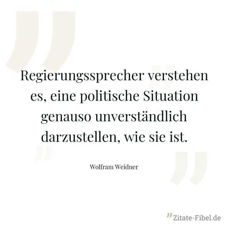 Regierungssprecher verstehen es, eine politische Situation genauso unverständlich darzustellen, wie sie ist. - Wolfram Weidner