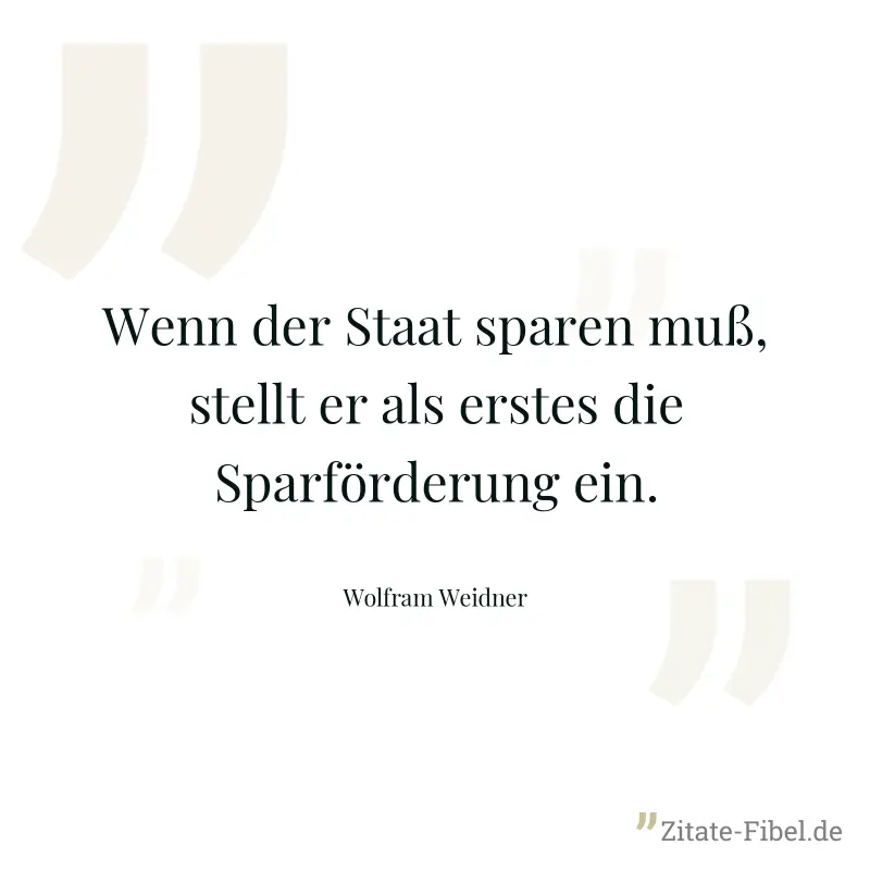 Wenn der Staat sparen muß, stellt er als erstes die Sparförderung ein. - Wolfram Weidner