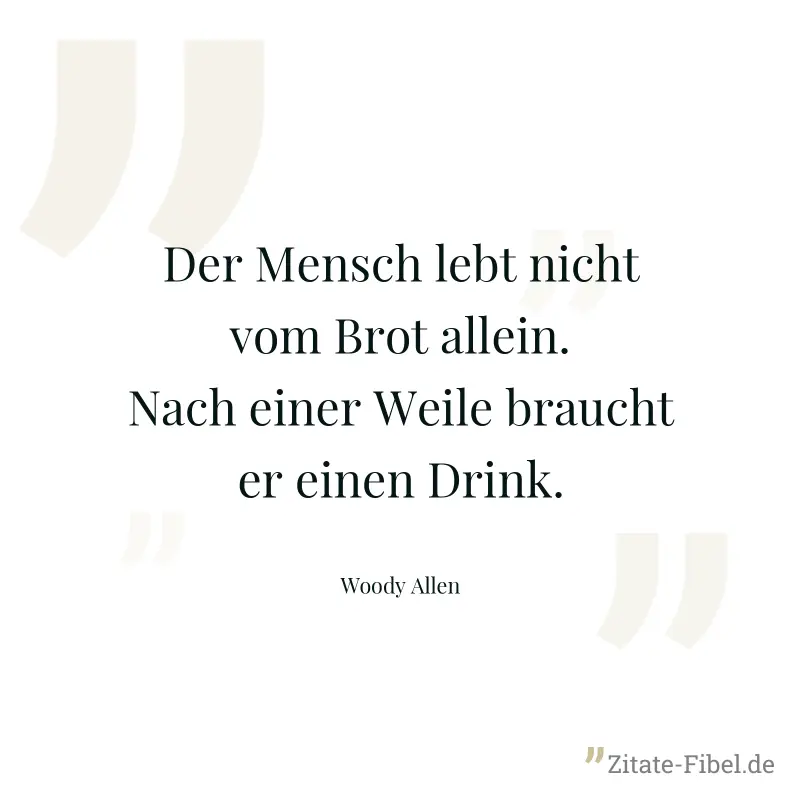 Der Mensch lebt nicht vom Brot allein. Nach einer Weile braucht er einen Drink. - Woody Allen