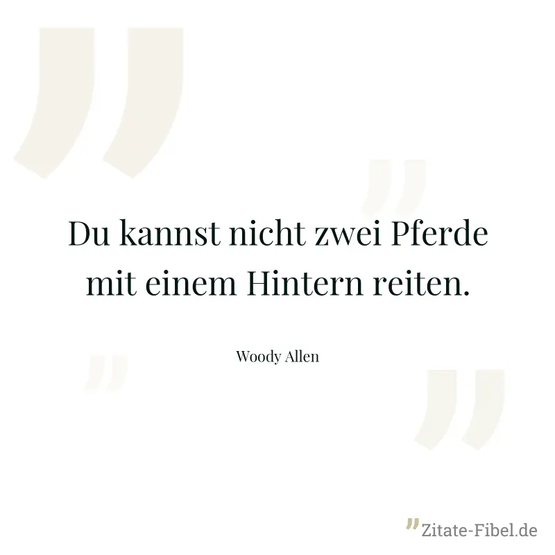 Du kannst nicht zwei Pferde mit einem Hintern reiten. - Woody Allen
