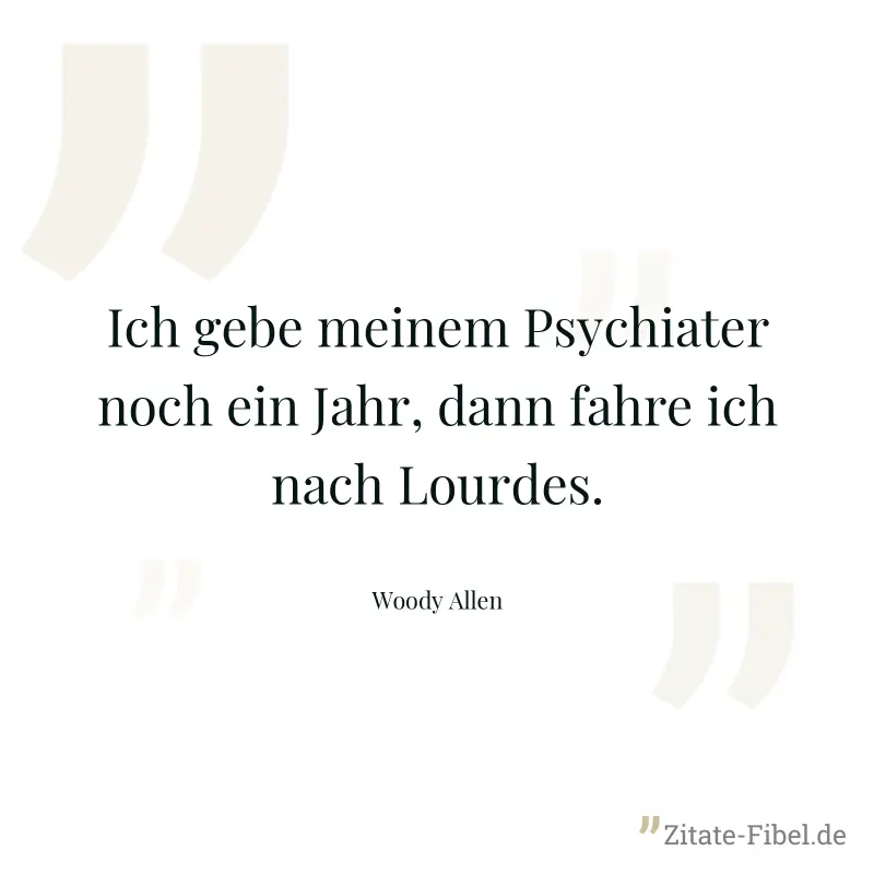Ich gebe meinem Psychiater noch ein Jahr, dann fahre ich nach Lourdes. - Woody Allen