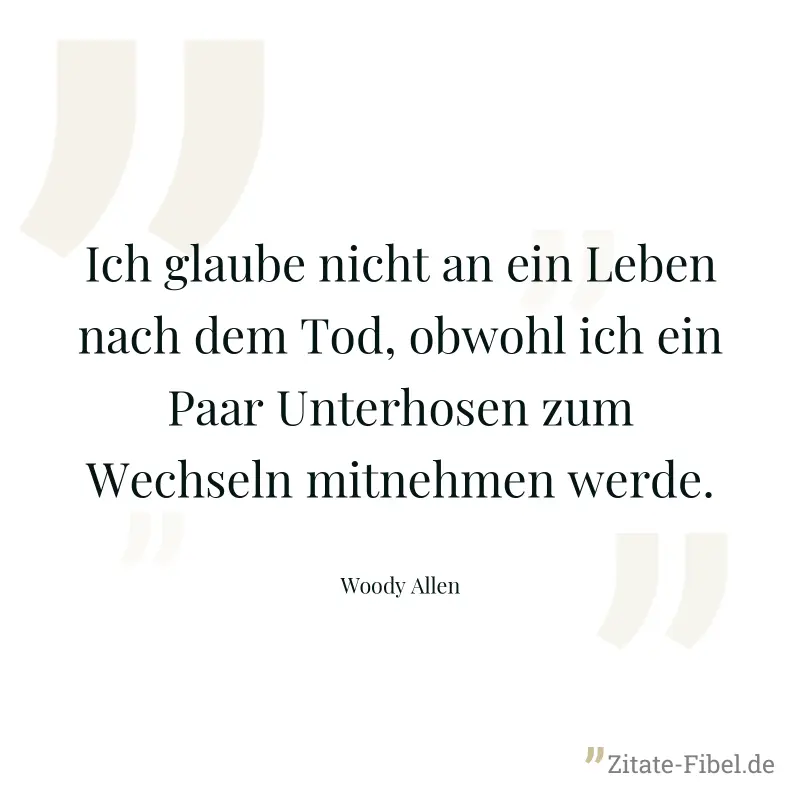 Ich glaube nicht an ein Leben nach dem Tod, obwohl ich ein Paar Unterhosen zum Wechseln mitnehmen werde. - Woody Allen