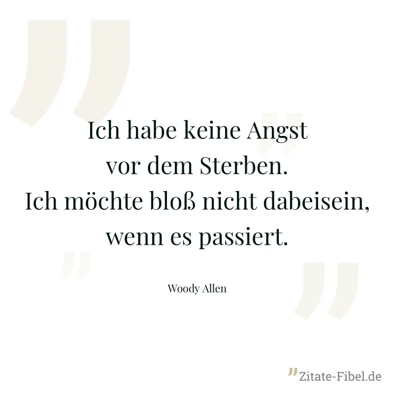 Ich habe keine Angst vor dem Sterben. Ich möchte bloß nicht dabeisein, wenn es passiert. - Woody Allen