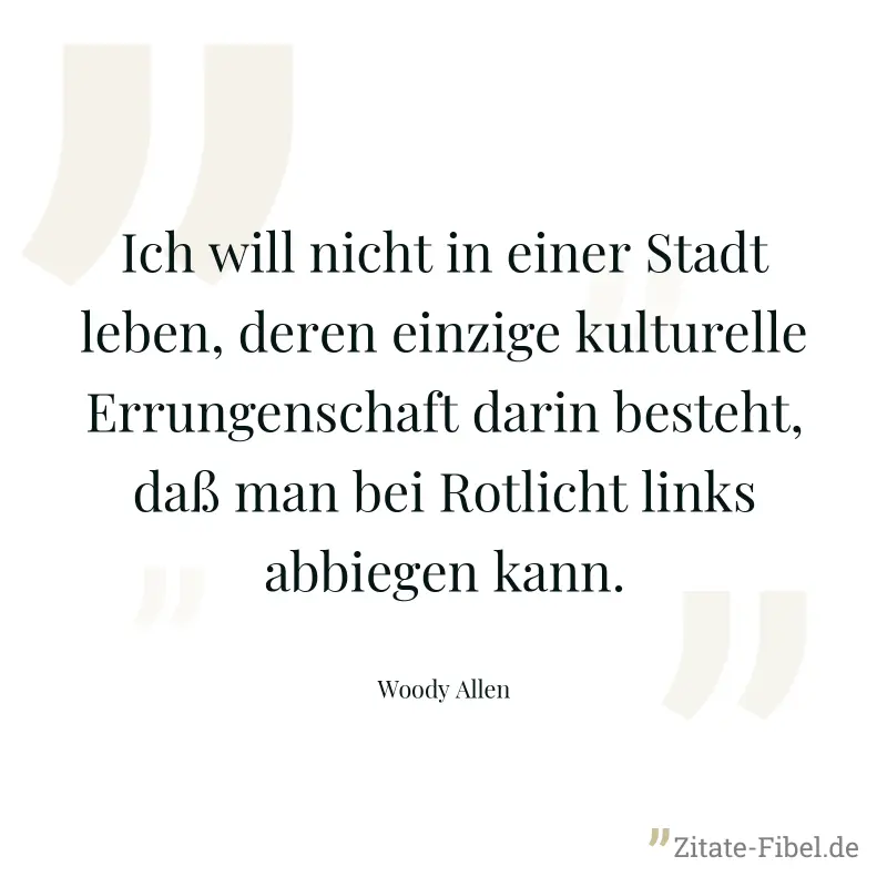 Ich will nicht in einer Stadt leben, deren einzige kulturelle Errungenschaft darin besteht, daß man bei Rotlicht links abbiegen kann. - Woody Allen