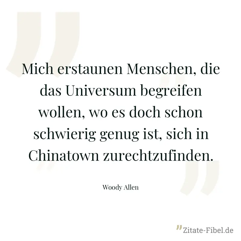 Mich erstaunen Menschen, die das Universum begreifen wollen, wo es doch schon schwierig genug ist, sich in Chinatown zurechtzufinden. - Woody Allen