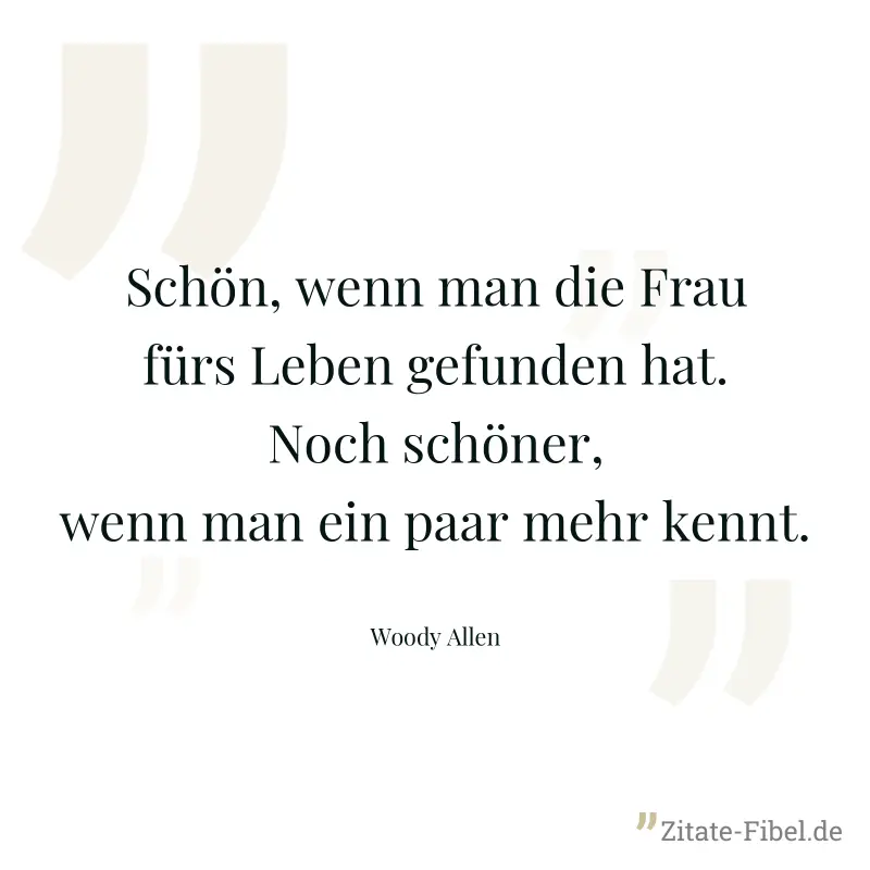 Schön, wenn man die Frau fürs Leben gefunden hat. Noch schöner, wenn man ein paar mehr kennt. - Woody Allen