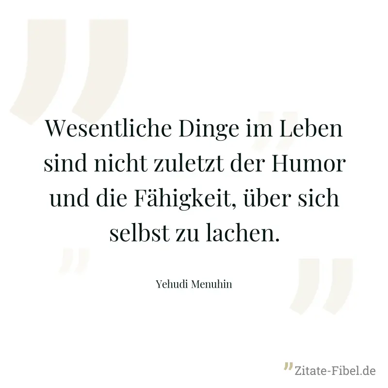 Wesentliche Dinge im Leben sind nicht zuletzt der Humor und die Fähigkeit, über sich selbst zu lachen. - Yehudi Menuhin