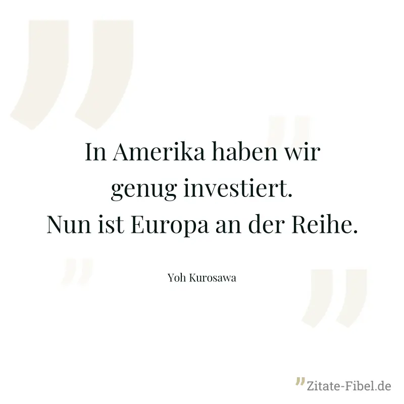 In Amerika haben wir genug investiert. Nun ist Europa an der Reihe. - Yoh Kurosawa