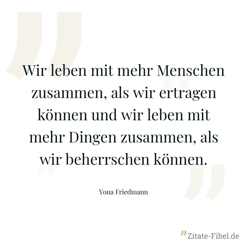 Wir leben mit mehr Menschen zusammen, als wir ertragen können und wir leben mit mehr Dingen zusammen, als wir beherrschen können. - Yona Friedmann