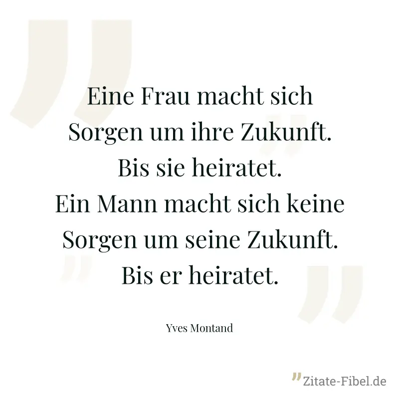 Eine Frau macht sich Sorgen um ihre Zukunft. Bis sie heiratet. Ein Mann macht sich keine Sorgen um seine Zukunft. Bis er heiratet. - Yves Montand