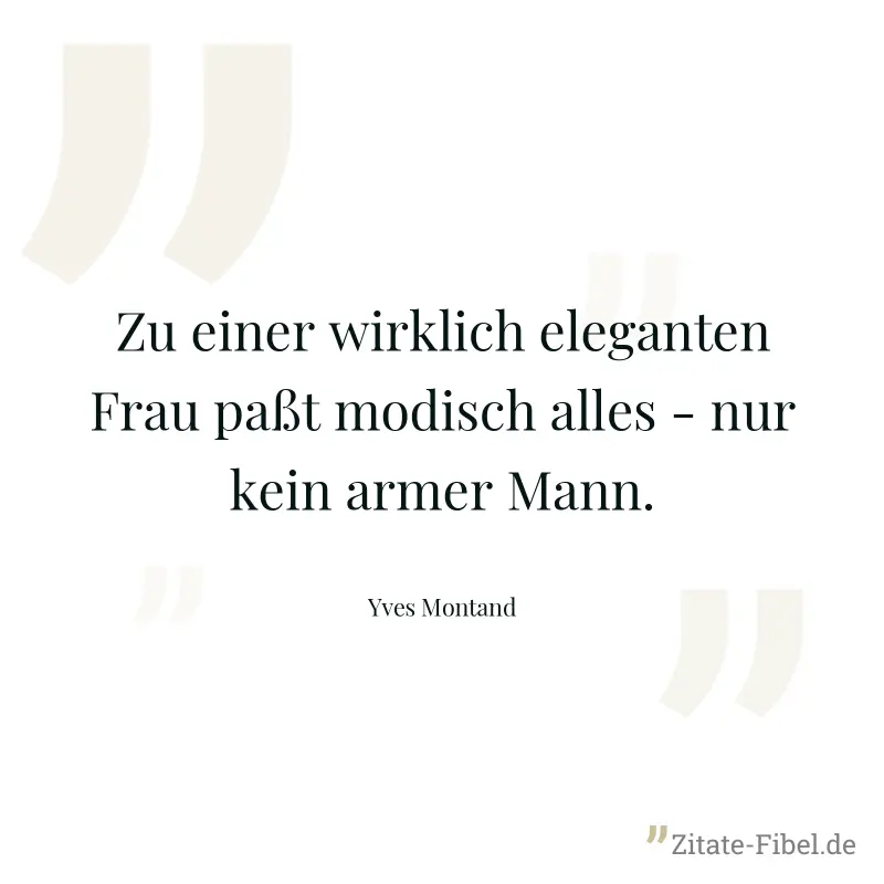Zu einer wirklich eleganten Frau paßt modisch alles - nur kein armer Mann. - Yves Montand