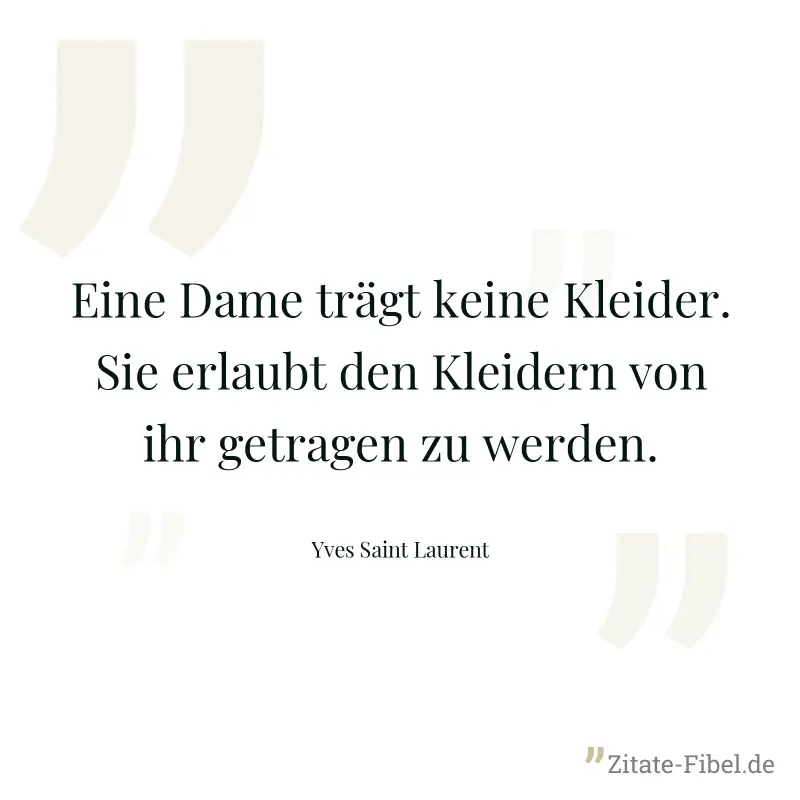 Eine Dame trägt keine Kleider. Sie erlaubt den Kleidern von ihr getragen zu werden. - Yves Saint Laurent