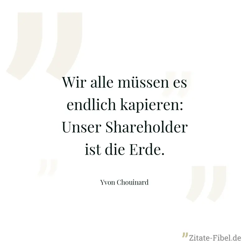 Wir alle müssen es endlich kapieren: Unser Shareholder ist die Erde. - Yvon Chouinard