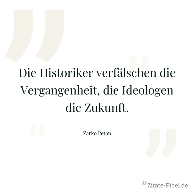 Die Historiker verfälschen die Vergangenheit, die Ideologen die Zukunft. - Zarko Petan