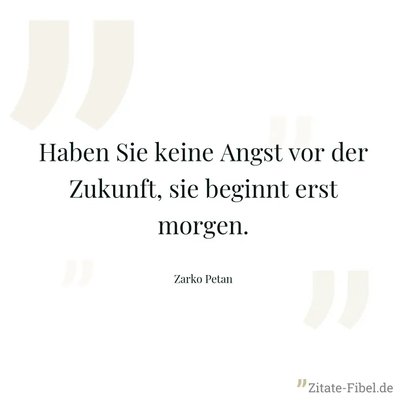 Haben Sie keine Angst vor der Zukunft, sie beginnt erst morgen. - Zarko Petan
