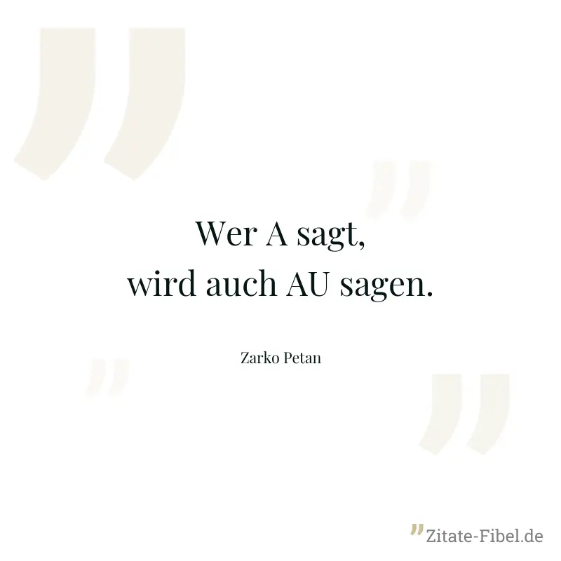 Wer A sagt, wird auch AU sagen. - Zarko Petan