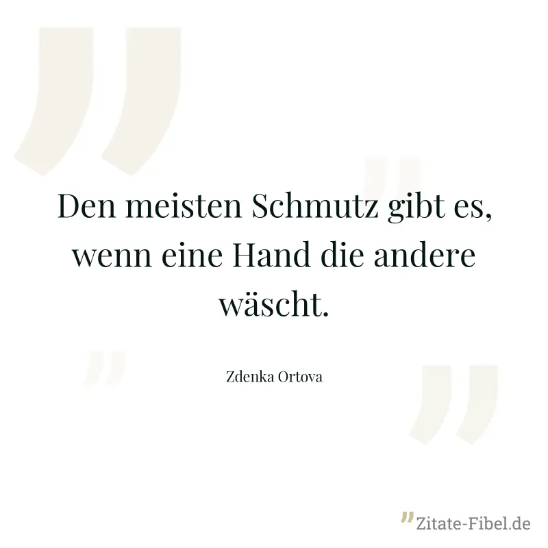 Den meisten Schmutz gibt es, wenn eine Hand die andere wäscht. - Zdenka Ortova