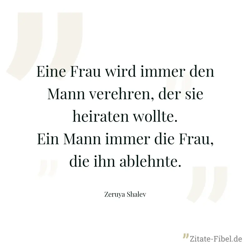Eine Frau wird immer den Mann verehren, der sie heiraten wollte. Ein Mann immer die Frau, die ihn ablehnte. - Zeruya Shalev