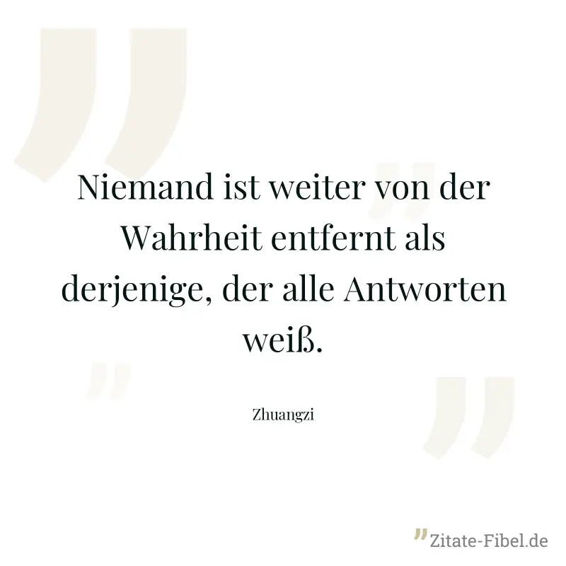 Niemand ist weiter von der Wahrheit entfernt als derjenige, der alle Antworten weiß. - Zhuangzi