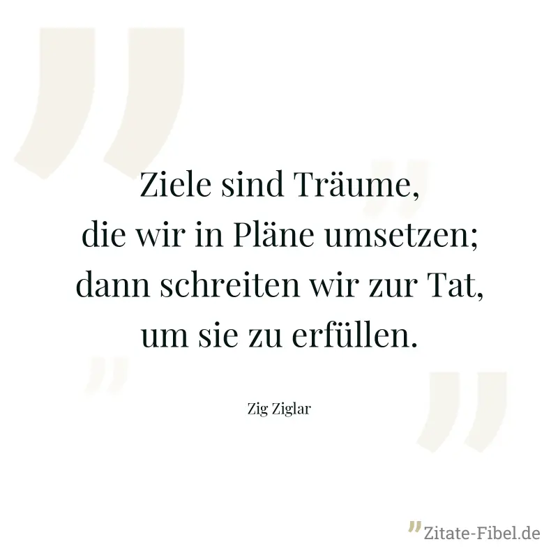 Ziele sind Träume, die wir in Pläne umsetzen; dann schreiten wir zur Tat, um sie zu erfüllen. - Zig Ziglar