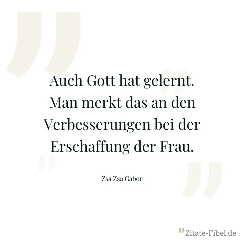 Auch Gott hat gelernt. Man merkt das an den Verbesserungen bei der Erschaffung der Frau. - Zsa Zsa Gabor