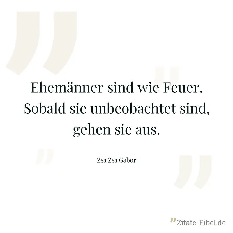 Ehemänner sind wie Feuer. Sobald sie unbeobachtet sind, gehen sie aus. - Zsa Zsa Gabor