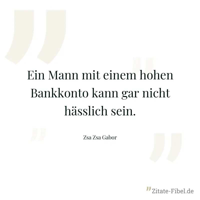 Ein Mann mit einem hohen Bankkonto kann gar nicht hässlich sein. - Zsa Zsa Gabor