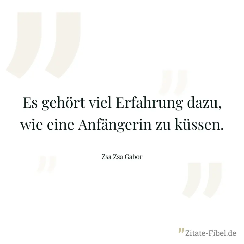 Es gehört viel Erfahrung dazu, wie eine Anfängerin zu küssen. - Zsa Zsa Gabor