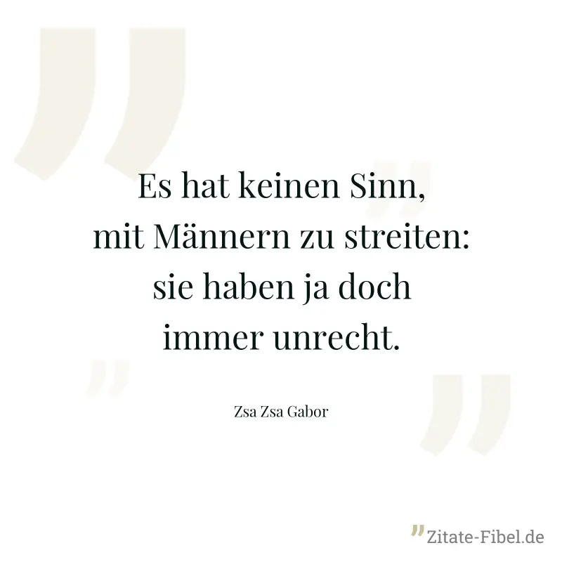 Es hat keinen Sinn, mit Männern zu streiten: sie haben ja doch immer unrecht. - Zsa Zsa Gabor