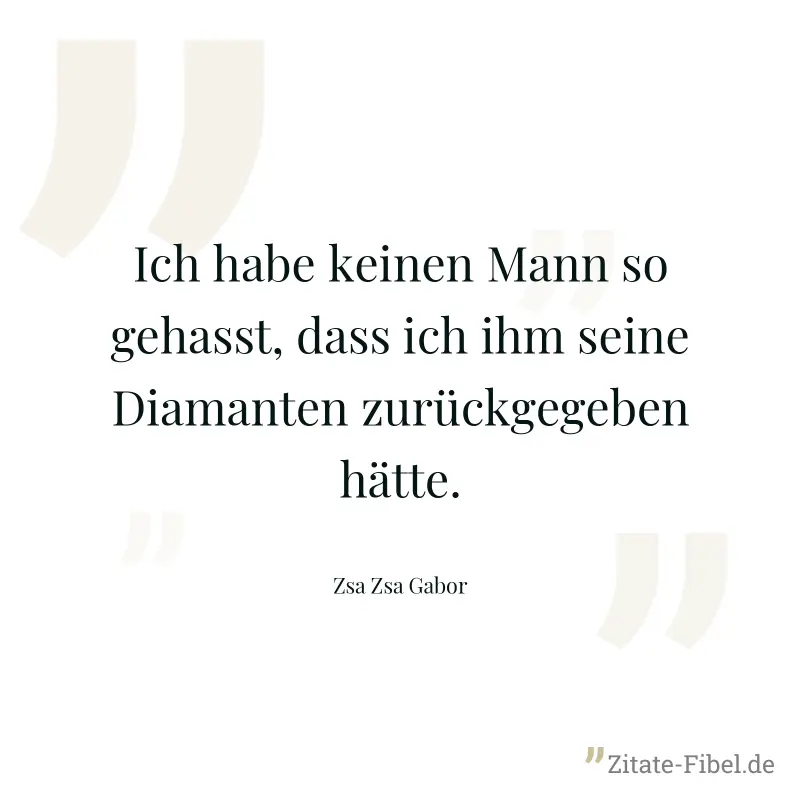 Ich habe keinen Mann so gehasst, dass ich ihm seine Diamanten zurückgegeben hätte. - Zsa Zsa Gabor