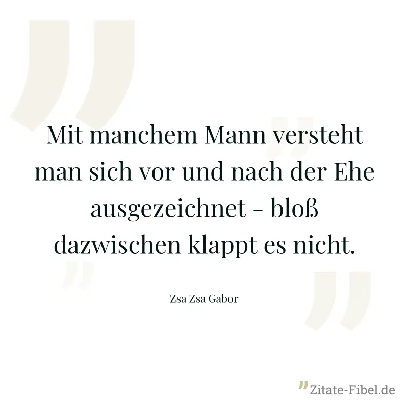 Mit manchem Mann versteht man sich vor und nach der Ehe ausgezeichnet - bloß dazwischen klappt es nicht. - Zsa Zsa Gabor