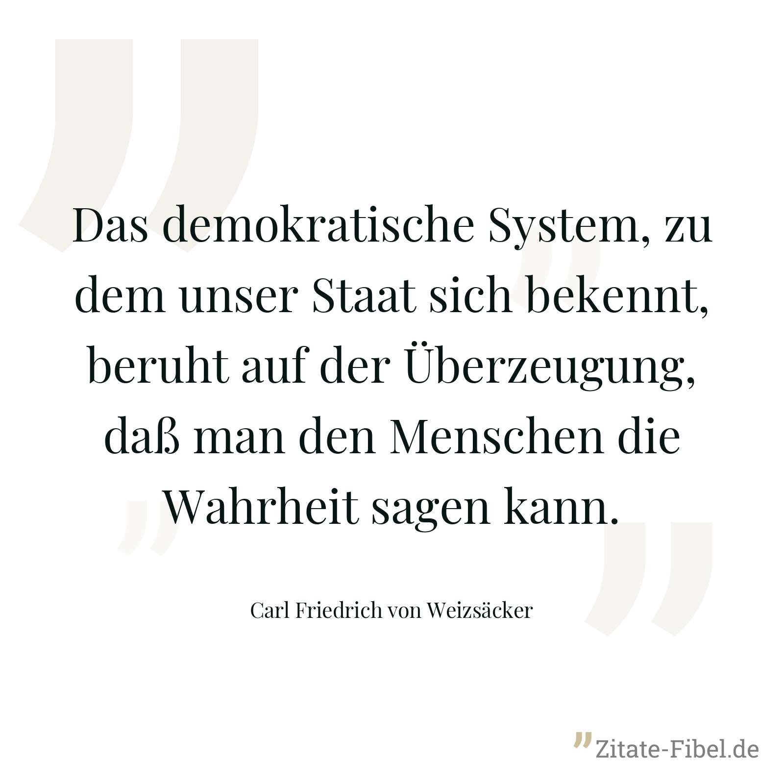 Das demokratische System, zu dem unser Staat sich bekennt, beruht auf der Überzeugung, daß man den Menschen die Wahrheit sagen kann. - Carl Friedrich von Weizsäcker