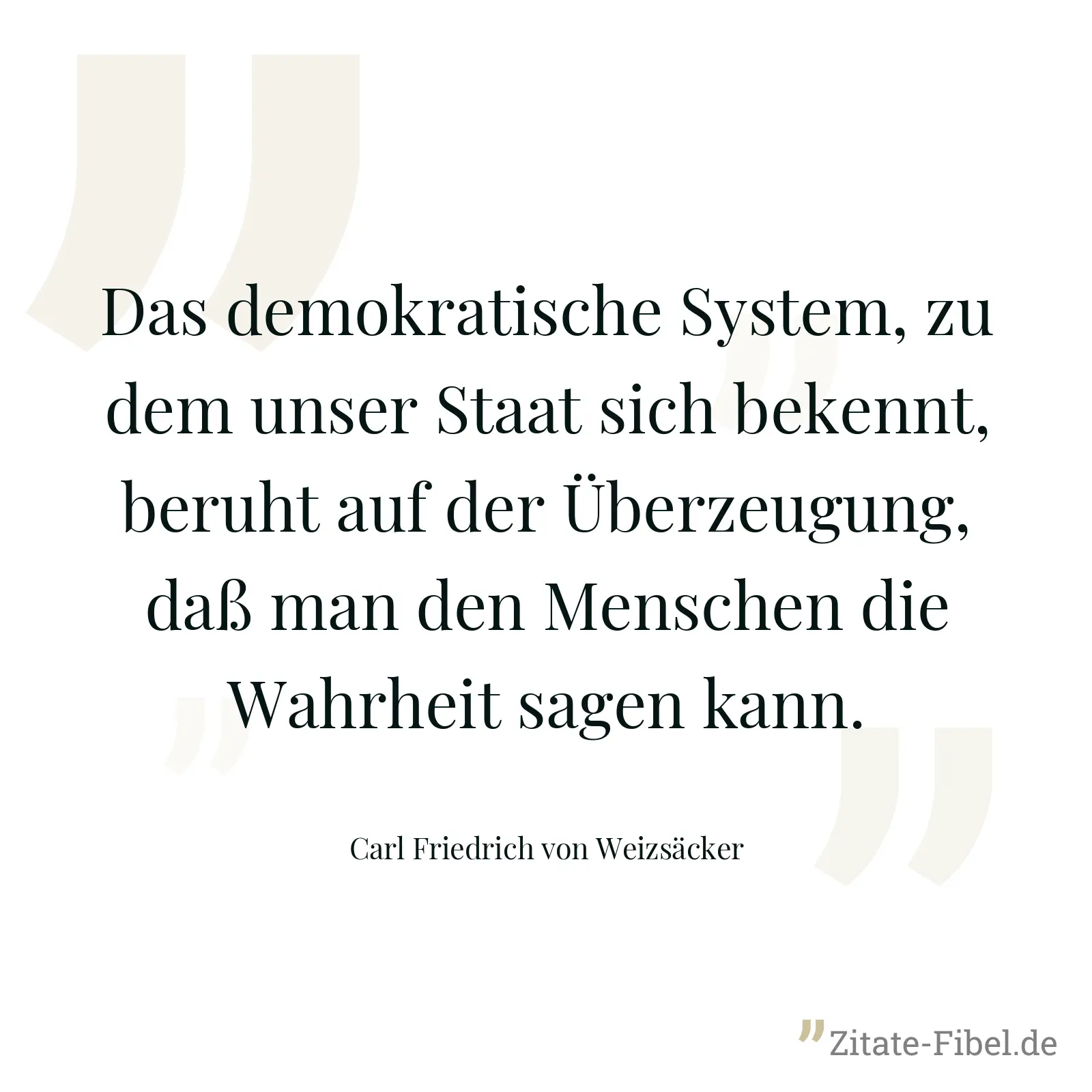 Das demokratische System, zu dem unser Staat sich bekennt, beruht auf der Überzeugung, daß man den Menschen die Wahrheit sagen kann. - Carl Friedrich von Weizsäcker