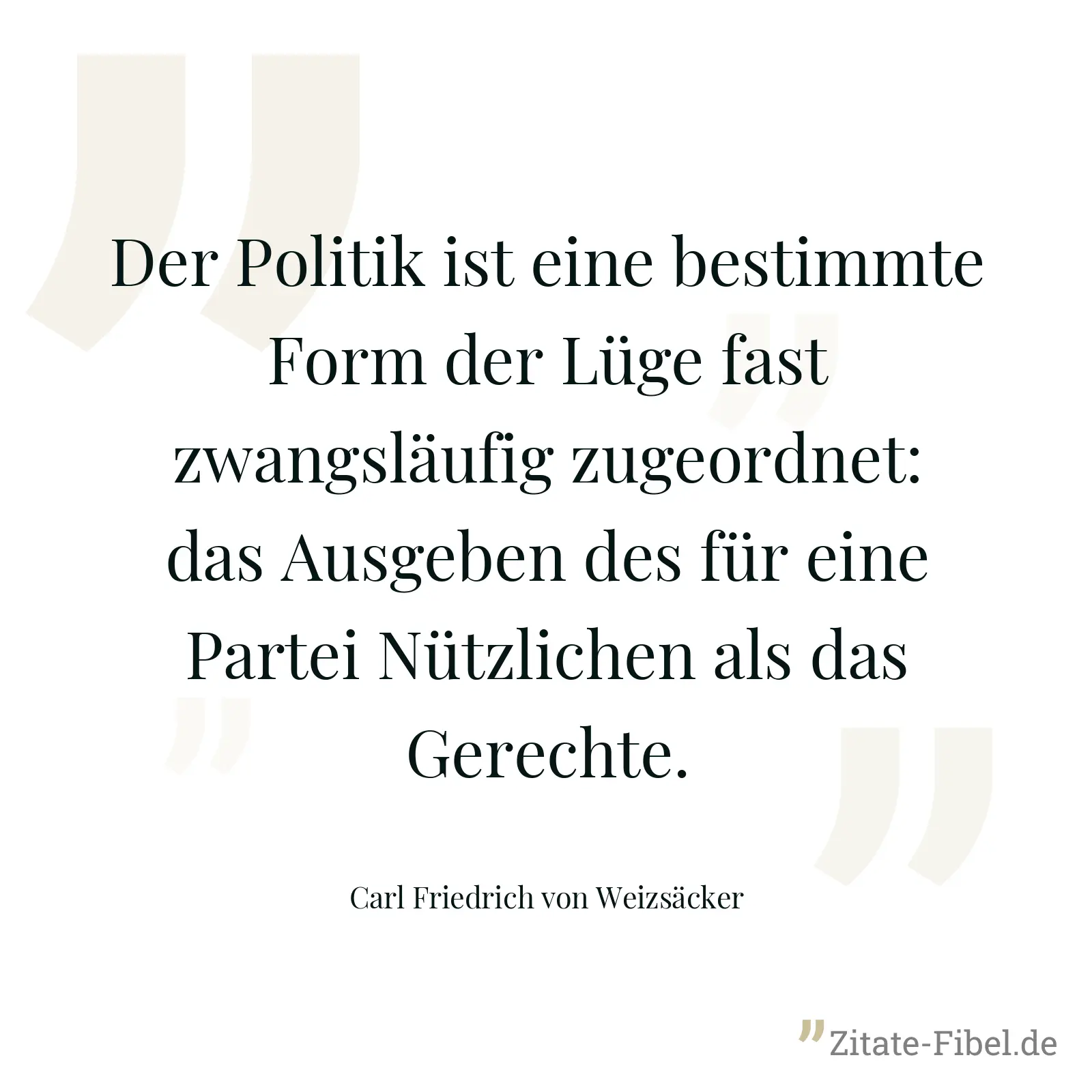 Der Politik ist eine bestimmte Form der Lüge fast zwangsläufig zugeordnet: das Ausgeben des für eine Partei Nützlichen als das Gerechte. - Carl Friedrich von Weizsäcker
