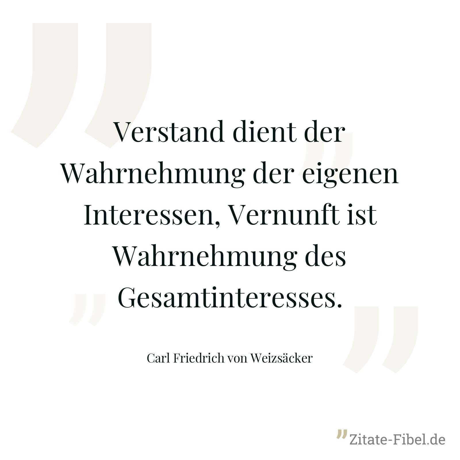 Verstand dient der Wahrnehmung der eigenen Interessen, Vernunft ist Wahrnehmung des Gesamtinteresses. - Carl Friedrich von Weizsäcker